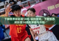 下期世界杯彩票14场-深刻洞见，下期世界杯彩票14场的策略与创新