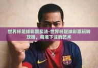 世界杯足球彩票买法-世界杯足球彩票玩转攻略，精准下注的艺术