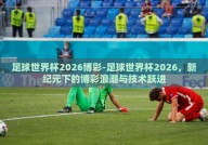 足球世界杯2026博彩-足球世界杯2026，新纪元下的博彩浪潮与技术跃进