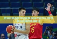 微信在哪看世界杯直播-微信观看2023年世界杯直播的便捷途径