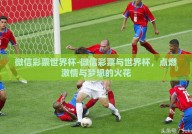 微信彩票世界杯-微信彩票与世界杯，点燃激情与梦想的火花