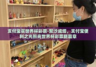 支付宝买世界杯彩票-聚沙成塔，支付宝便利之光照亮世界杯彩票新篇章