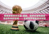 哪里卖世界杯彩票-揭秘，世界杯激情盛宴背后的购彩指南——全城搜罗哪里能买到世界杯彩票的惊喜之旅