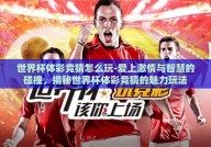 世界杯体彩竞猜怎么玩-爱上激情与智慧的碰撞，揭秘世界杯体彩竞猜的魅力玩法