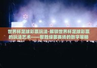 世界杯足球彩票玩法-解锁世界杯足球彩票的玩法艺术——智胜绿茵赛场的数字策略