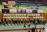 微信买2026世界杯彩票-未来足球激情，2026世界杯彩票购买新趋势——以微信平台为探索窗口
