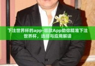 下注世界杯的app-哪款App助你精准下注世界杯，选择与应用解读