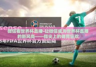 微信看世界杯直播-让微信成为世界杯直播的新风尚——指尖上的体育狂欢