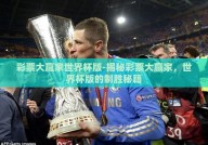 彩票大赢家世界杯版-揭秘彩票大赢家，世界杯版的制胜秘籍