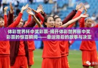 体彩世界杯中奖彩票-揭开体彩世界杯中奖彩票的惊喜瞬间——幸运背后的故事与决定