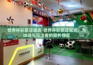 世界杯彩票店返点-世界杯彩票店返点，为球迷与投注者的额外惊喜
