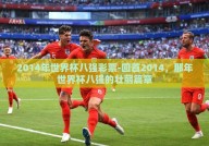 2014年世界杯八强彩票-回首2014，那年世界杯八强的壮丽篇章