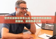 世界杯球赛彩票怎么玩-探索世界杯球赛彩票趣味，解锁胜者之道