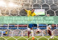 世界杯彩票微信-把握世界杯激情，玩转指尖彩票——微信平台上的世界杯彩票新体验