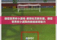 微信世界杯小游戏-解锁社交新乐趣，微信世界杯小游戏的微缩球场魅力