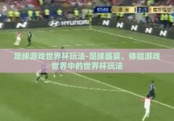 足球游戏世界杯玩法-足球盛宴，体验游戏世界中的世界杯玩法