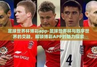 足球世界杯博彩app-足球世界杯与数字世界的交融，解锁博彩APP的魅力探索