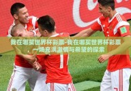 我在哪买世界杯彩票-我在哪买世界杯彩票，一场充满激情与希望的探索