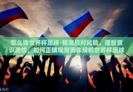 怎么赌世界杯足球-精准应对风险，理智赏识激情，如何正确观赏而非投机世界杯足球