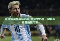 用微信买世界杯彩票-情迷世界杯，微信购彩的便捷之旅
