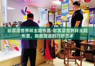 彩票店世界杯主题布置-彩票店世界杯主题布置，氛围营造的巧妙艺术