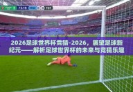 2026足球世界杯竞猜-2026，展望足球新纪元——解析足球世界杯的未来与竞猜乐趣