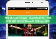 足球世界杯压注app-探寻足球魅力，世界杯期间的智慧决策——从压注app说起