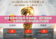 世界杯竞猜订阅号-智享趣猜，赢在起跑线—— 世界杯竞猜订阅号的魅力与智慧