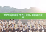 世界杯彩票查询-世界杯彩票，你的热力指南