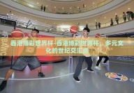 香港博彩世界杯-香港博彩世界杯，多元文化的世纪交汇点