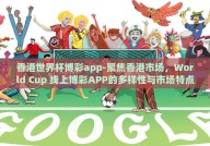 香港世界杯博彩app-聚焦香港市场，World Cup 线上博彩APP的多样性与市场特点