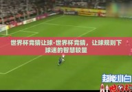世界杯竞猜让球-世界杯竞猜，让球规则下球迷的智慧较量