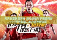 天天彩票买世界杯-缔造激情与梦想的舞台——天天彩票，助力世界杯狂欢