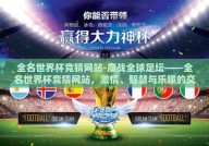 全名世界杯竞猜网站-鏖战全球足坛——全名世界杯竞猜网站，激情、智慧与乐趣的交汇