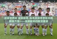 足球世界杯 滚球视频-探寻足球世界杯中的瞬息万变——滚球视频的视觉盛宴