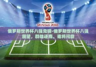 俄罗斯世界杯八强竞猜-俄罗斯世界杯八强展望，群雄逐鹿，谁将问鼎