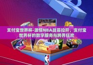 支付宝世界杯-激情NBA战幕拉开，支付宝世界杯的数字服务与跨界狂欢