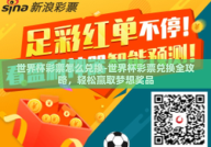 世界杯彩票怎么兑换-世界杯彩票兑换全攻略，轻松赢取梦想奖品