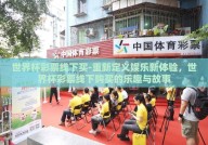 世界杯彩票线下买-重新定义娱乐新体验，世界杯彩票线下购买的乐趣与故事