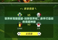 世界杯竞猜安装-玩转世界杯，亲手打造你的竞猜神器