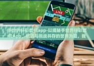 手世界杯彩票机app-以揭秘手世界杯彩票机App，机遇与挑战并存的世界为题，我们来深入探讨这款能够改变传统购彩方式的创新产品