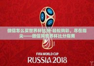 微信怎么买世界杯比分-轻松购彩，尽在指尖——微信购世界杯比分指南