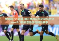 世界杯7:1彩票-解开世界杯历史罕见比分——7:1的彩票隐喻与时代故事