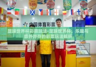 足球世界杯彩票玩法-足球世界杯，乐趣与意外并存的彩票玩法解析