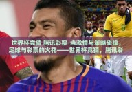 世界杯竞猜 腾讯彩票-当激情与策略碰撞，足球与彩票的火花——世界杯竞猜，腾讯彩票的乐趣之旅