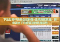 下注世界杯用什么软件好-让预测更精准，探索适合下注世界杯的优质软件