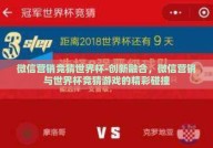 微信营销竞猜世界杯-创新融合，微信营销与世界杯竞猜游戏的精彩碰撞