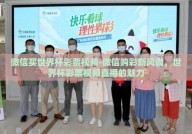 微信买世界杯彩票视频-微信购彩新风尚，世界杯彩票视频直播的魅力
