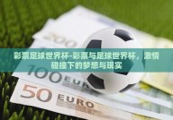 彩票足球世界杯-彩票与足球世界杯，激情碰撞下的梦想与现实