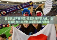 日本买世界杯彩票-探索海外彩票文化，日本如何参与世界杯彩票的乐趣与挑战